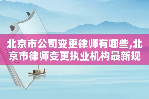 北京市公司變更律師有哪些,北京市律師變更執業機構最新規定