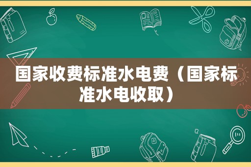 國家收費標準水電費（國家標準水電收取）