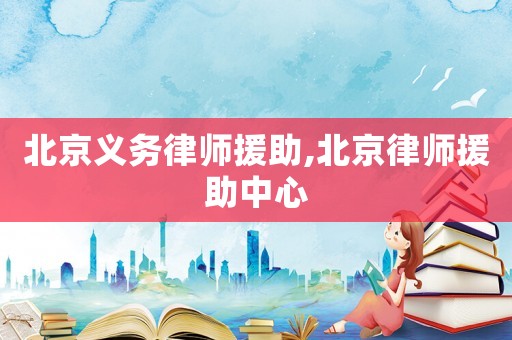北京義務律師援助,北京律師援助中心