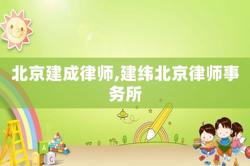 北京建成律師,建緯北京律師事務(wù)所