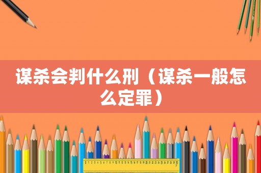 謀殺會判什么刑（謀殺一般怎么定罪）