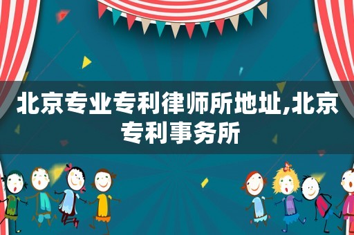 北京專業專利律師所地址,北京 專利事務所