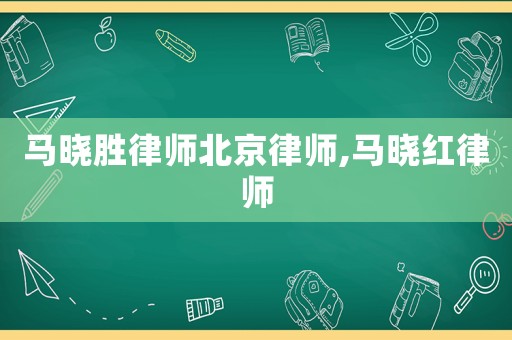 馬曉勝律師北京律師,馬曉紅律師