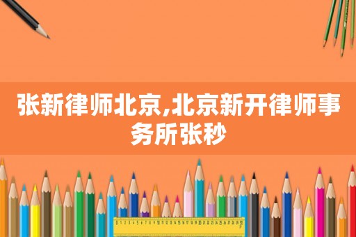 張新律師北京,北京新開律師事務所張秒