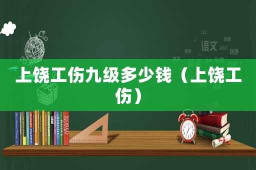 上饒工傷九級(jí)多少錢（上饒工傷）