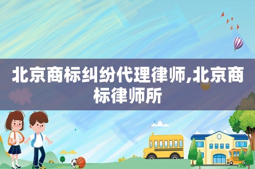 北京商標糾紛代理律師,北京商標律師所