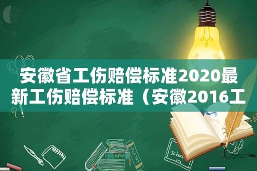 安徽省工傷賠償標準2020最新工傷賠償標準（安徽2016工傷賠付標準）