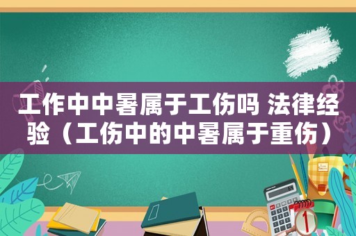 工作中中暑屬于工傷嗎 法律經驗（工傷中的中暑屬于重傷）