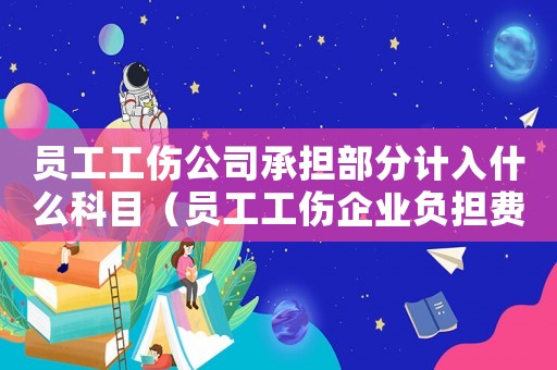 員工工傷公司承擔部分計入什么科目（員工工傷企業負擔費用）