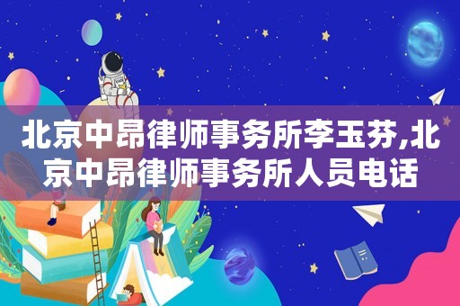 北京中昂律師事務(wù)所李玉芬,北京中昂律師事務(wù)所人員電話