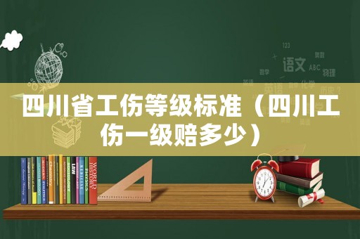 四川省工傷等級標準（四川工傷一級賠多少）
