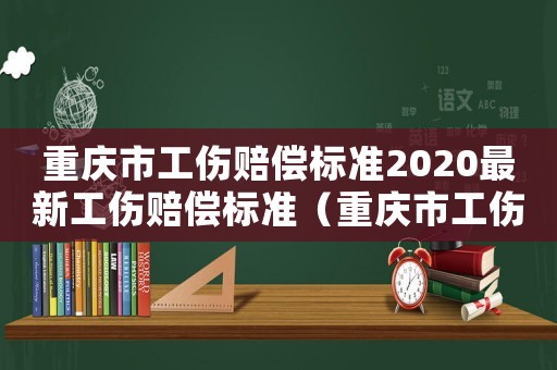 重慶市工傷賠償標準2020最新工傷賠償標準（重慶市工傷賠償標準2017）