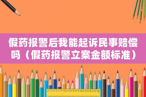 假藥報警后我能起訴民事賠償嗎（假藥報警立案金額標準）