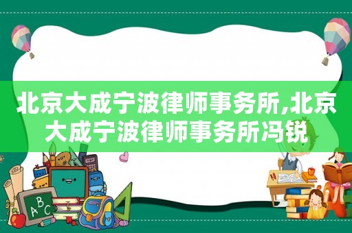 北京大成寧波律師事務(wù)所,北京大成寧波律師事務(wù)所馮銳