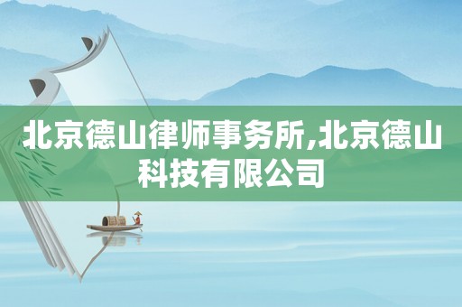 北京德山律師事務所,北京德山科技有限公司