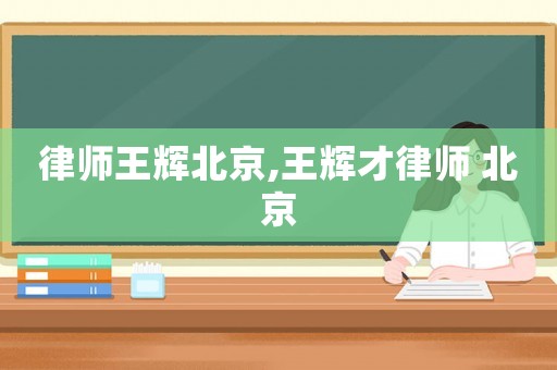 律師王輝北京,王輝才律師 北京