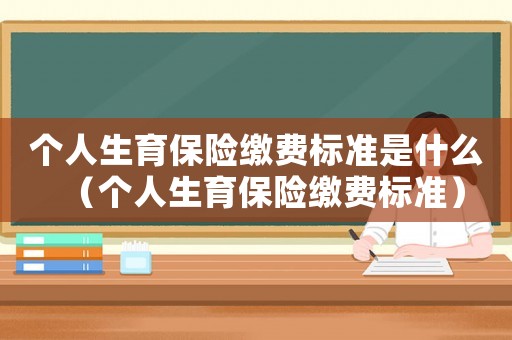 個人生育保險繳費標準是什么（個人生育保險繳費標準）
