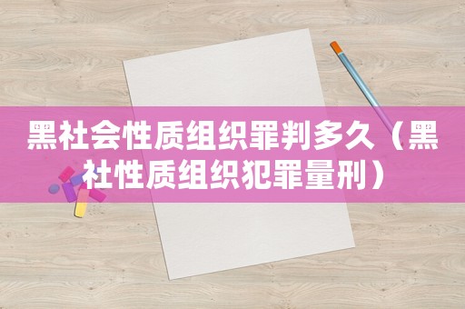 黑社會性質組織罪判多久（黑社性質組織犯罪量刑）