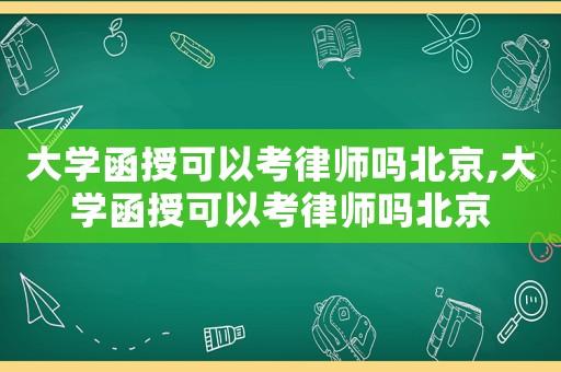 大學(xué)函授可以考律師嗎北京,大學(xué)函授可以考律師嗎北京
