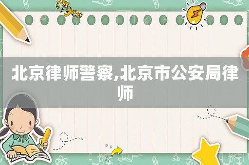 北京律師警察,北京市公安局律師