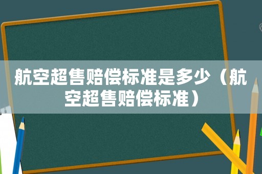 航空超售賠償標準是多少（航空超售賠償標準）