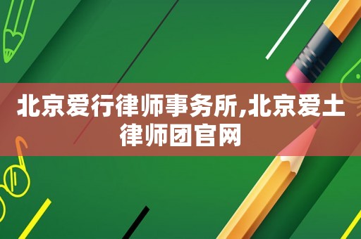 北京愛行律師事務所,北京愛土律師團官網