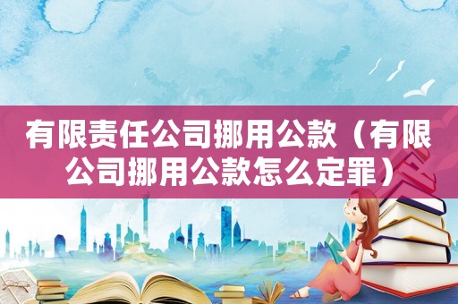 有限責(zé)任公司挪用公款（有限公司挪用公款怎么定罪）