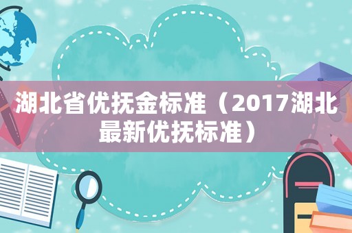 湖北省優撫金標準（2017湖北最新優撫標準）