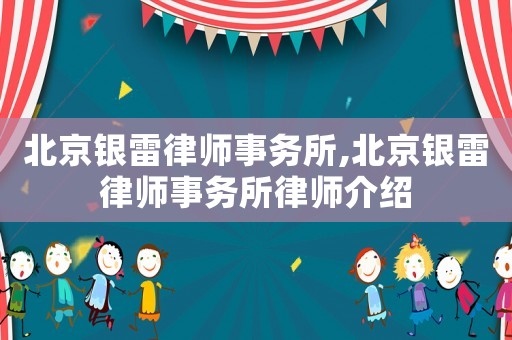 北京銀雷律師事務所,北京銀雷律師事務所律師介紹