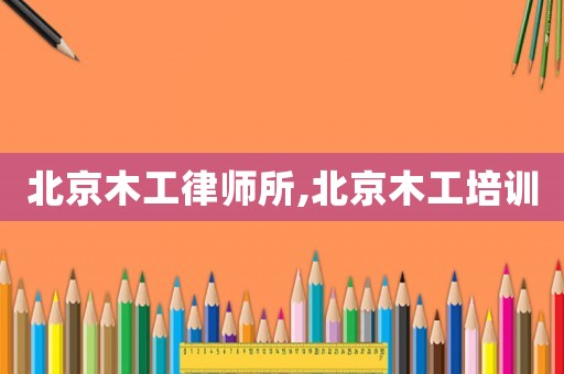 北京木工律師所,北京木工培訓(xùn)