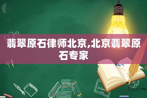 翡翠原石律師北京,北京翡翠原石專家