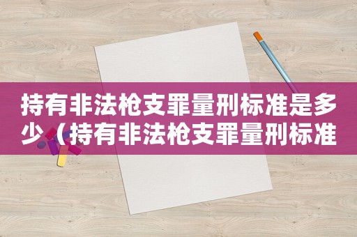 持有非法槍支罪量刑標準是多少（持有非法槍支罪量刑標準）