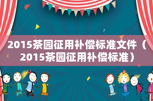 2015茶園征用補償標準文件（2015茶園征用補償標準）