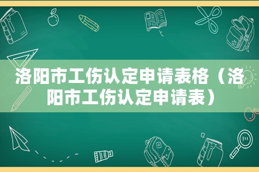 洛陽市工傷認定申請表格（洛陽市工傷認定申請表）