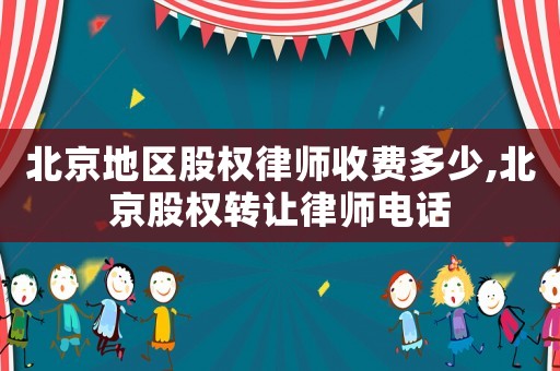 北京地區股權律師收費多少,北京股權轉讓律師電話