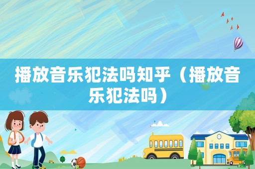 播放音樂犯法嗎知乎（播放音樂犯法嗎）