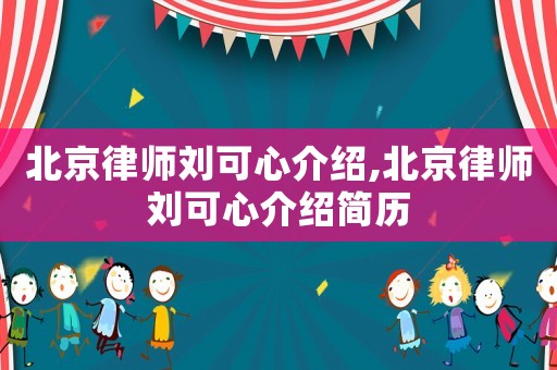 北京律師劉可心介紹,北京律師劉可心介紹簡歷