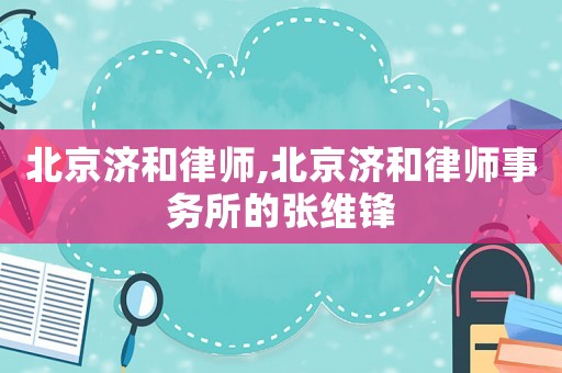 北京濟和律師,北京濟和律師事務所的張維鋒