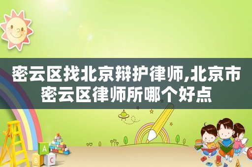 密云區(qū)找北京辯護(hù)律師,北京市密云區(qū)律師所哪個(gè)好點(diǎn)