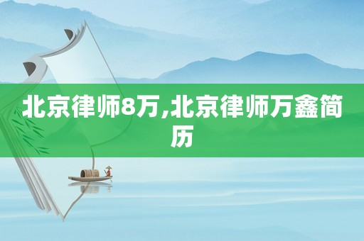 北京律師8萬,北京律師萬鑫簡歷