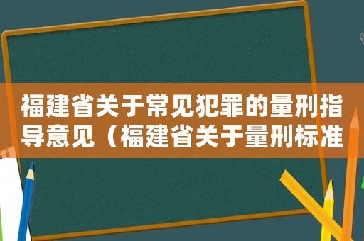 福建省關于常見犯罪的量刑指導意見（福建省關于量刑標準）
