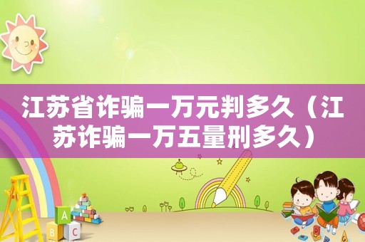 江蘇省詐騙一萬元判多久（江蘇詐騙一萬五量刑多久）