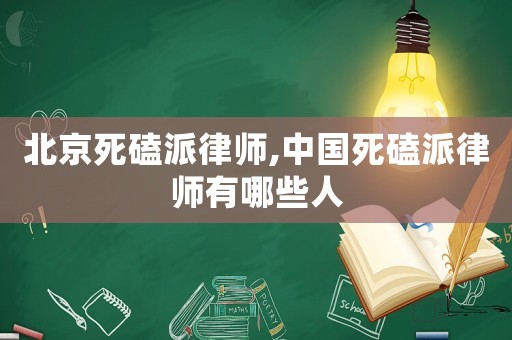 北京死磕派律師,中國死磕派律師有哪些人
