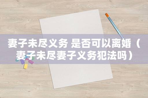 妻子未盡義務 是否可以離婚（妻子未盡妻子義務犯法嗎）