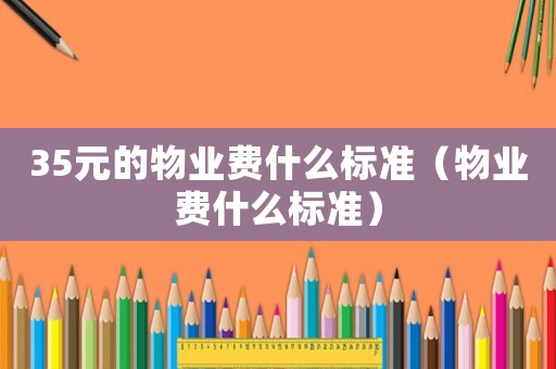 35元的物業費什么標準（物業費什么標準）