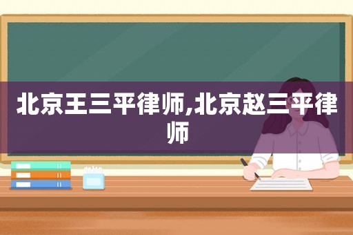 北京王三平律師,北京趙三平律師