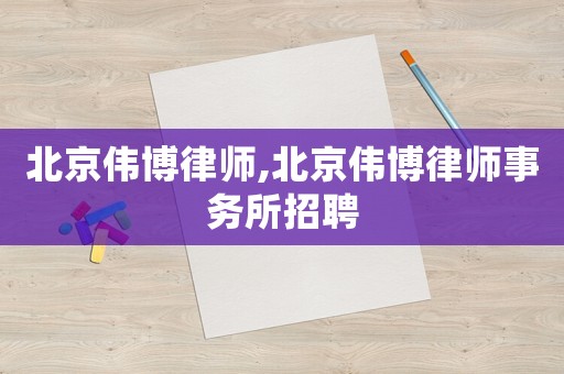 北京偉博律師,北京偉博律師事務所招聘