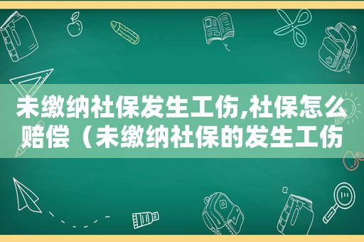 未繳納社保發生工傷,社保怎么賠償（未繳納社保的發生工傷）