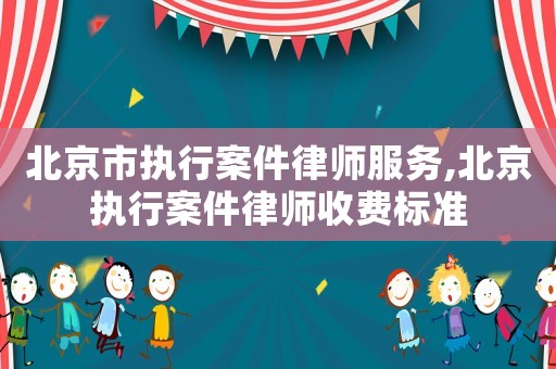 北京市執行案件律師服務,北京執行案件律師收費標準