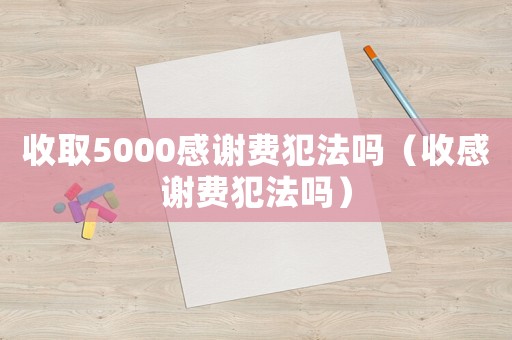 收取5000感謝費犯法嗎（收感謝費犯法嗎）
